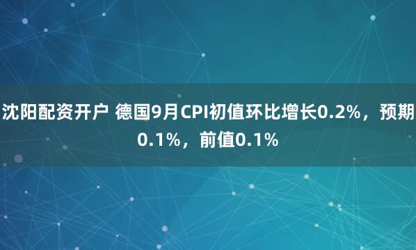 沈阳配资开户 德国9月CPI初值环比增长0.2%，预期0.1%，前值0.1%