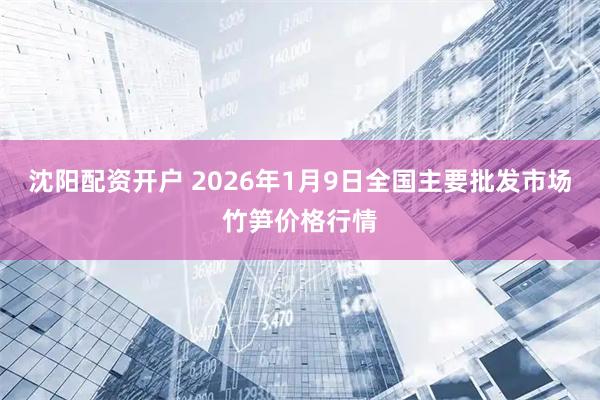 沈阳配资开户 2026年1月9日全国主要批发市场竹笋价格行情